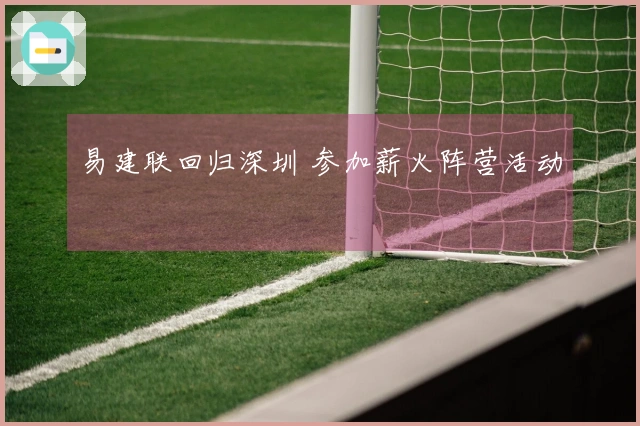 易建联回归深圳 参加薪火阵营活动